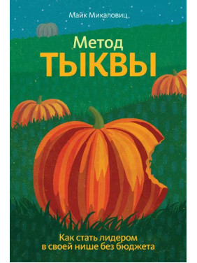 Метод гарбуза. Як стати лідером у своїй ніші без бюджету. Майк Микаловиц