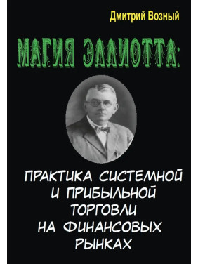 Магия Эллиотта. Практика системной и прибыльной торговли на финансовых рынка. Дмитрий Возный