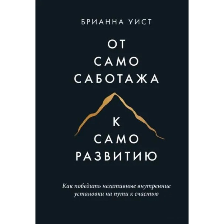 От самосаботажа к саморазвитию. Как победить негативные внутренние установки на пути к счастью. Уист Б.