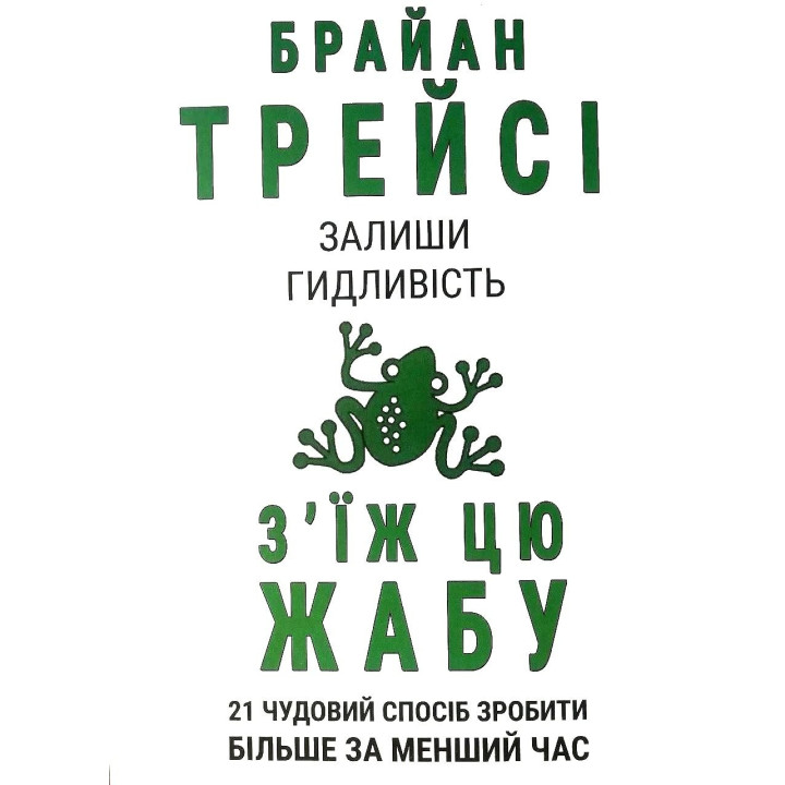 З'їж цю жабу. 21 чудовий спосіб зробити більше за менший час. Брайан Трейси