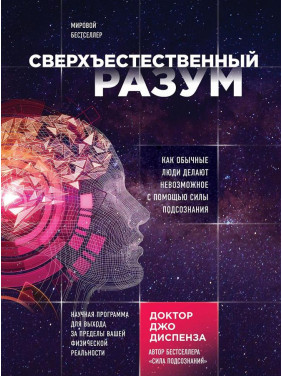 Надприродний розум. Як звичайні люди роблять неможливе за допомогою сили підсвідомості. Джо Діспенза