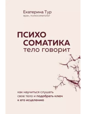 Психосоматика. Тело говорит: как научиться слушать свое тело и подобрать ключ к его исцелению