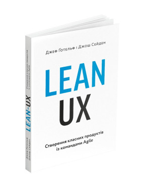 Lean UX: Створення класних продуктів із командами Agile. Джеф Ґотельф, Джош Сейден