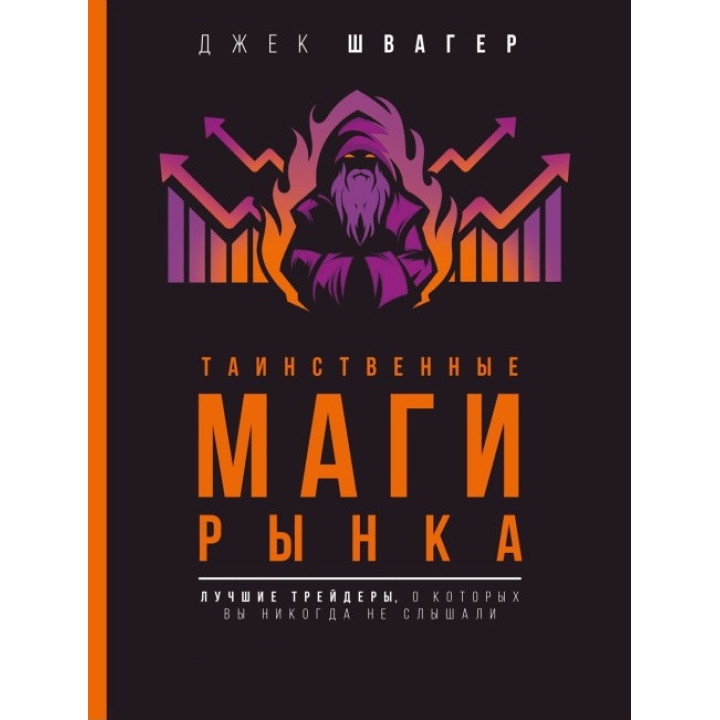 Таинственные маги рынка. Лучшие трейдеры, о которых вы никогда не слышали. Швагер Джек