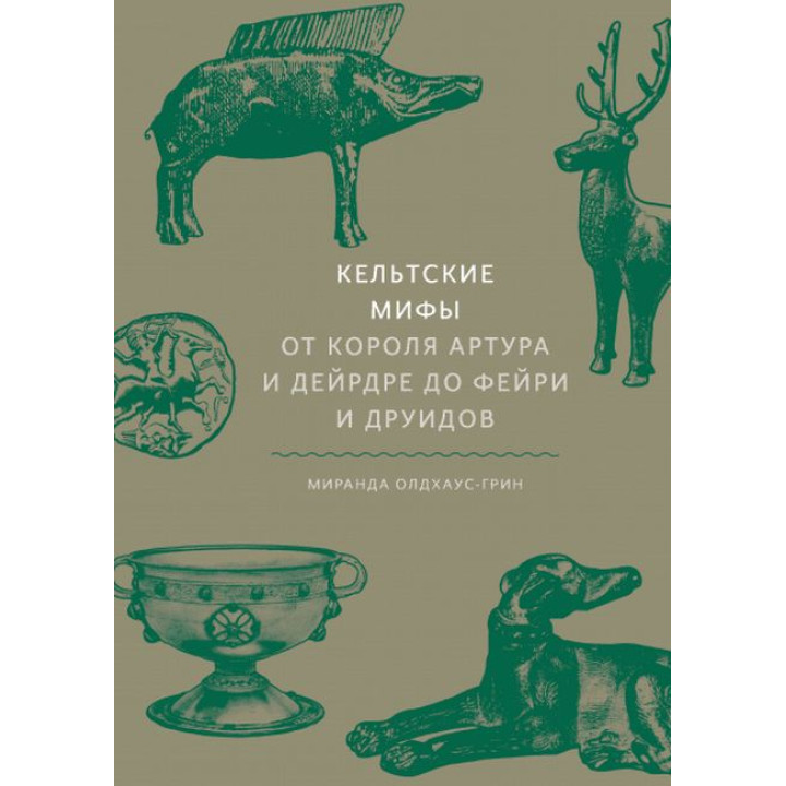 Кельтские мифы. От короля Артура и Дейрдре до фейри и друидов. Миранда Олдхаус-Грин