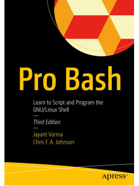 Pro Bash: Learn to Script and Program the GNU/Linux Shell. 3rd Edition.  Jayant Varma, Chris F.A. Johnson