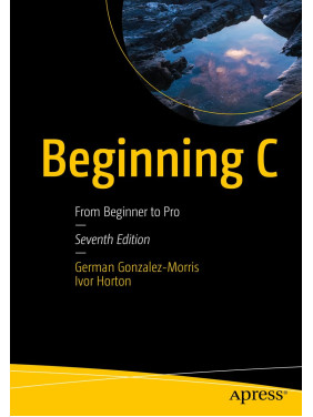 Beginning C: From Beginner to Pro. Seventh Edition. German Gonzalez-Morris, Ivor Horton