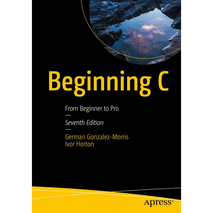 Beginning C: From Beginner to Pro. Seventh Edition. German Gonzalez-Morris, Ivor Horton