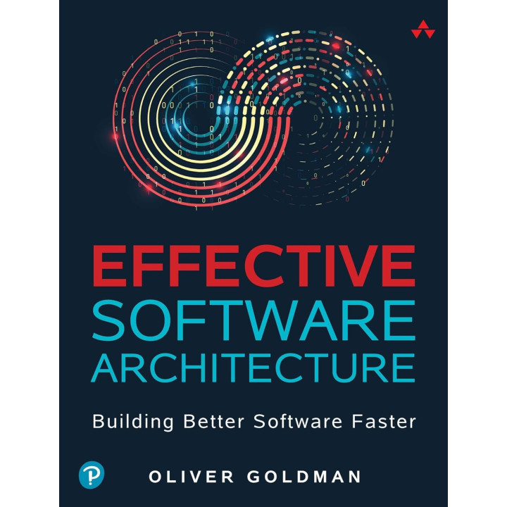 Effective Software Architecture: Building Better Software Faster. Oliver Goldman