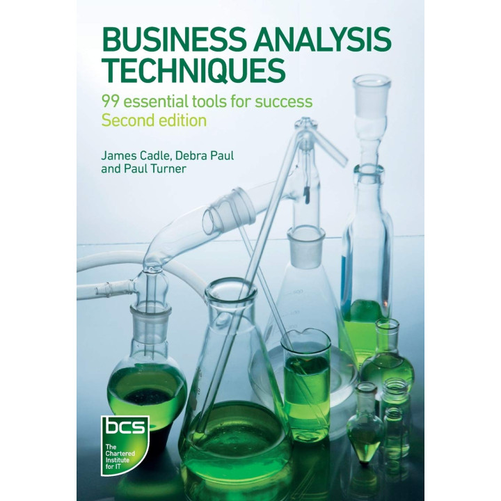 Business Analysis Techniques: 99 Essential Tools for Success. James Cadle, Debra Paul, Paul Turner