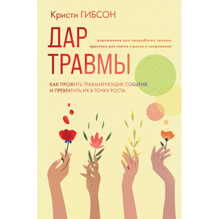 Дар травмы. Как прожить травмирующие события и превратить их в точку роста. Кристи Гибсон