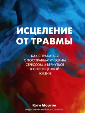 Зцілення від травми. Як упоратися з наслідками постравматичного стресу. Мортон К.