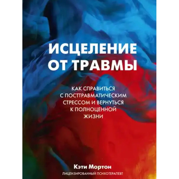 Исцеление от травмы. Как справиться с последствиями постравматического стресса. Мортон К.