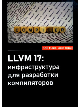 LLVM 17: инфраструктура для разработки компиляторов. Кай Наке, Эми Кван