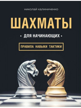Шахматы для начинающих: правила, навыки, тактики. Калиниченко Николай