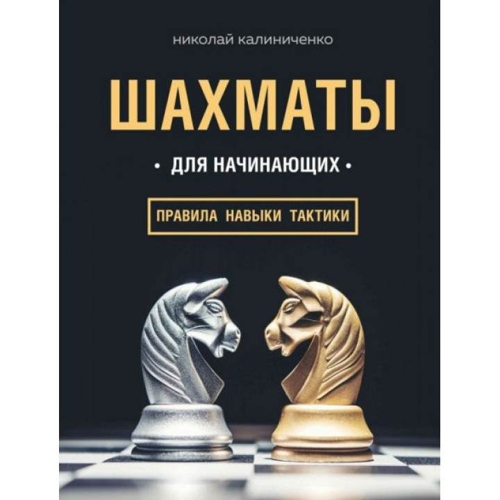 Шахматы для начинающих: правила, навыки, тактики. Калиниченко Николай