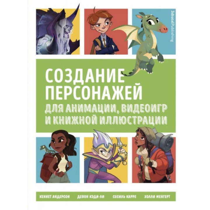 Створення персонажів для анімації, відеоігор та книжкової ілюстрації. Андерсон Кеннет, Кеді-Лі Девон, Карре Сесіль, Менгерт Голлі