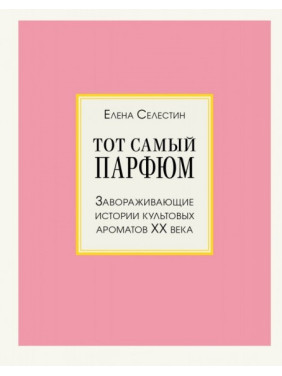 Той самий парфум. Заворожуючі історії культових ароматів ХХ століття. Селестін Олена