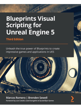 Blueprints Visual Scripting for Unreal Engine 5: Unleash the true power of Blueprints to create impressive games and applications in UE5. 3rd ed