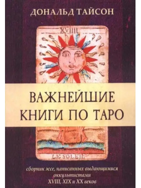 Найважливіші книги з Таро. Збірка есеїв, написаних видатними окультистами XVIII, XIX і XX століть. Дональд Тайсон