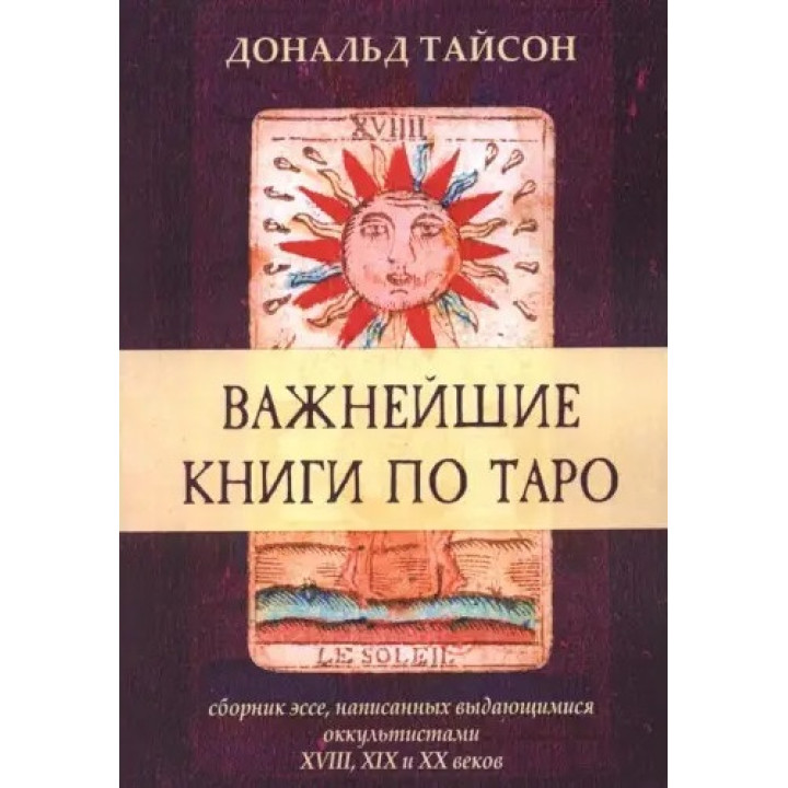 Найважливіші книги з Таро. Збірка есеїв, написаних видатними окультистами XVIII, XIX і XX століть. Дональд Тайсон