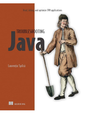 Troubleshooting Java: Read, debug, and optimize JVM applications, Laurentiu Spilca