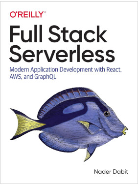 Full Stack Serverless: Modern Application Development with React, AWS, and GraphQL. Nader Dabit