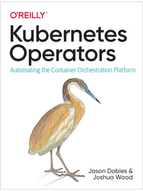 Kubernetes Operators: Automating the Container Orchestration Platform 1st Edition. Jason Dobies