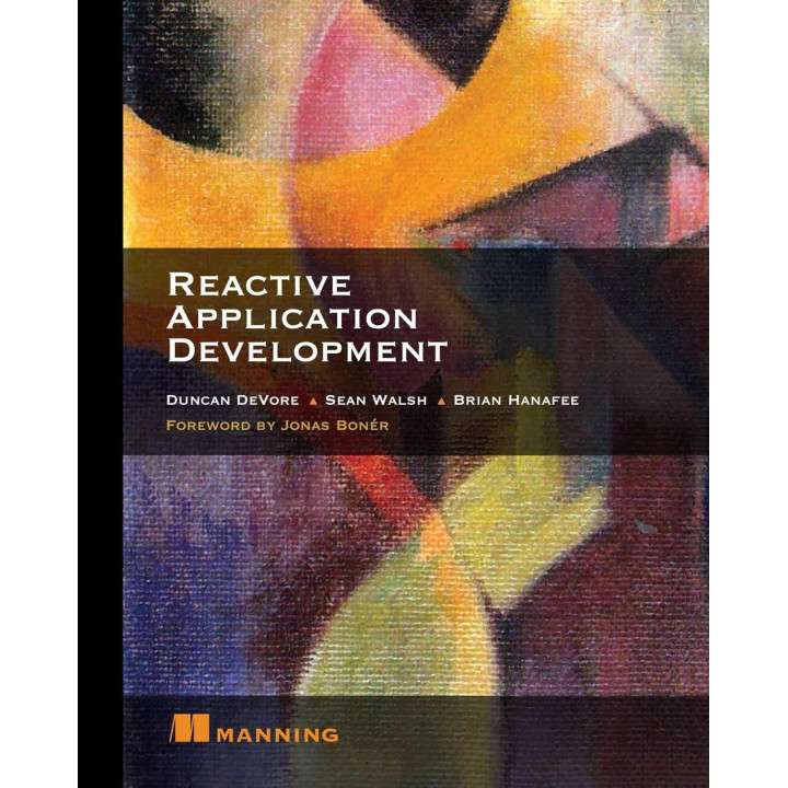 Reactive Application Development. Duncan K. DeVore, Sean Walsh, and Brian Hanafee