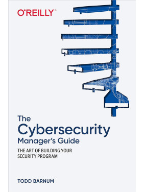 The Cybersecurity Manager's Guide: The Art of Building Your Security Program. 1st Ed. Todd Barnum