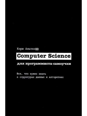 Computer Science для програміста-самоучки. Все що потрібно знати про структури даних та алгоритми. Корі Альтхофф
