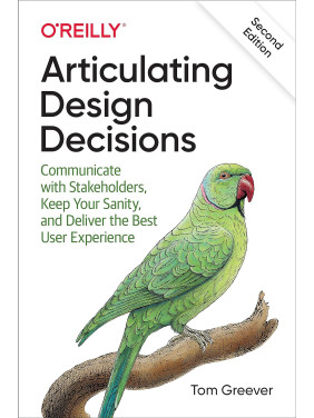 Articulating Design Decisions: Communicate with Stakeholders, Keep Your Sanity, and Deliver the Best User