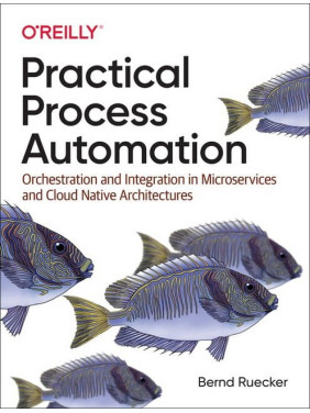 Practical Process Automation. 1st Ed. Bernd Ruecker