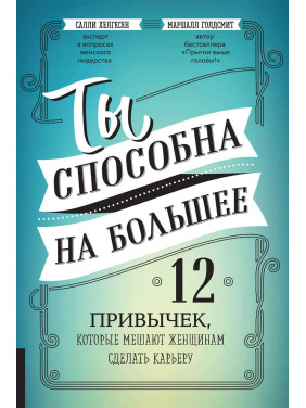 Ты способна на большее: 12 привычек, которые мешают женщинам сделать карьеру. Маршалл Голдсмит, Салли Хелгесен