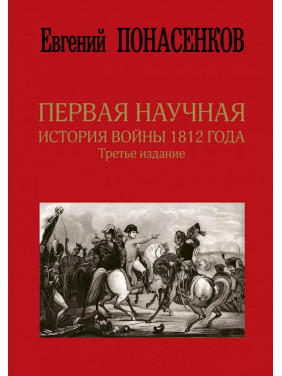 Первая научная история войны 1812 года. Третье издание. Понасенков Евгений Николаевич