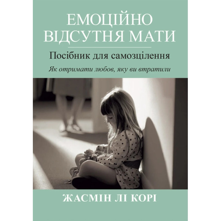 Эмоционально отсутствующая мать. Пособие для самоисцеления. Как получить любовь, которую вы потеряли? Жасмин Ли Кори.