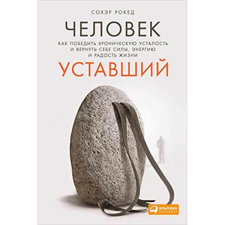 Человек уставший: Как победить хроническую усталость и вернуть себе силы, энергию и радость жизни. Сохэр Рокед