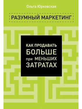 Разумный маркетинг. Как продавать больше при меньших затратах