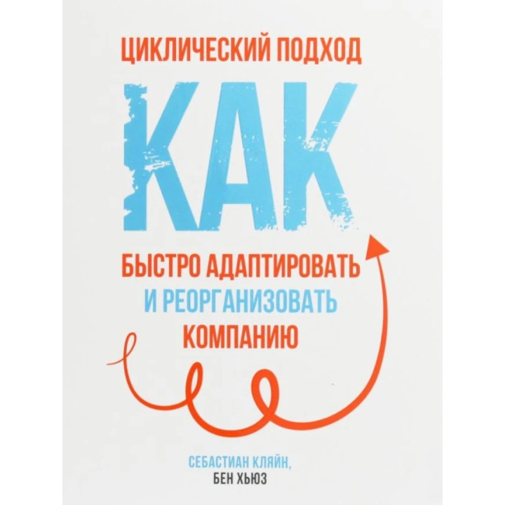 Циклический подход. Как быстро адаптировать и реорганизовать компанию. Себастиан Кляйн