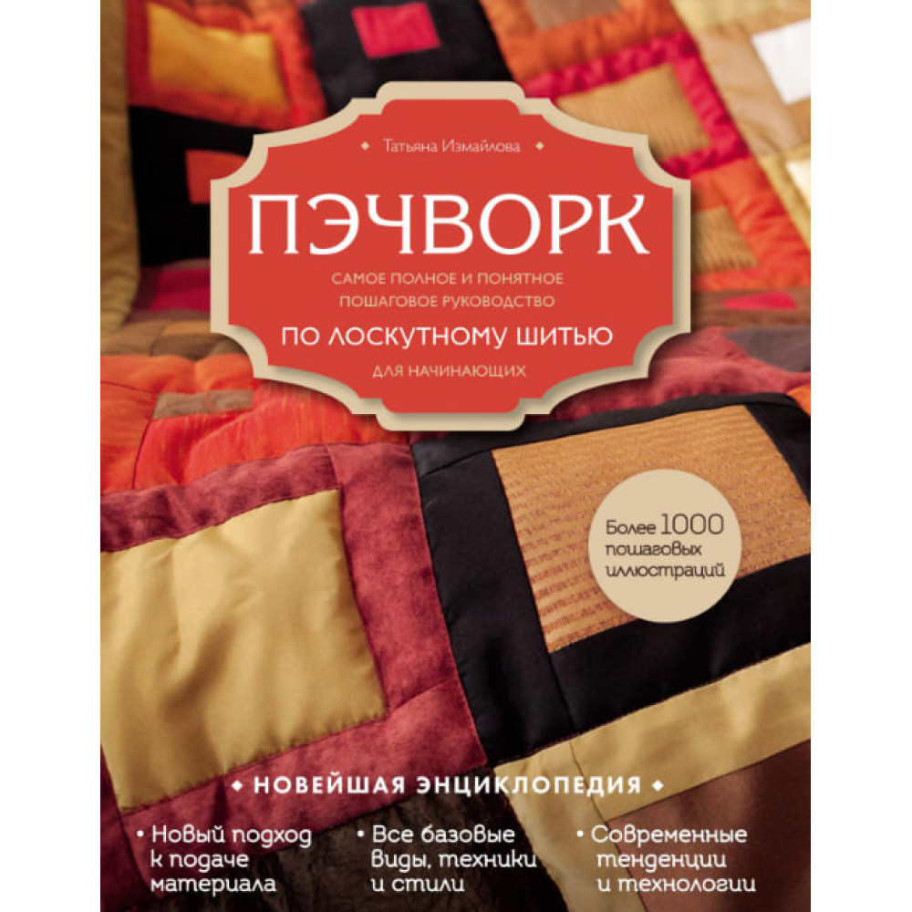 Пэчворк. Самое полное и понятное пошаговое руководство по лоскутному шитью  для начинающих. Татьяна Измайлова