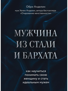 Мужчина из стали и бархата. Как научиться понимать свою женщину и стать идеальным мужем. Анделин Обри