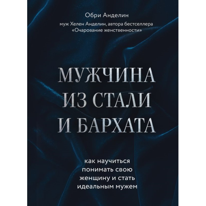 Мужчина из стали и бархата. Как научиться понимать свою женщину и стать идеальным мужем. Анделин Обри