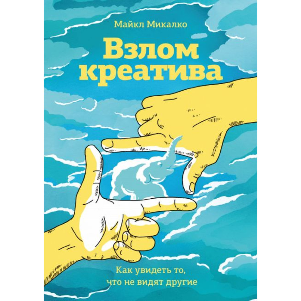 Взлом креатива. Как увидеть то, что не видят другие. Майкл Микалко