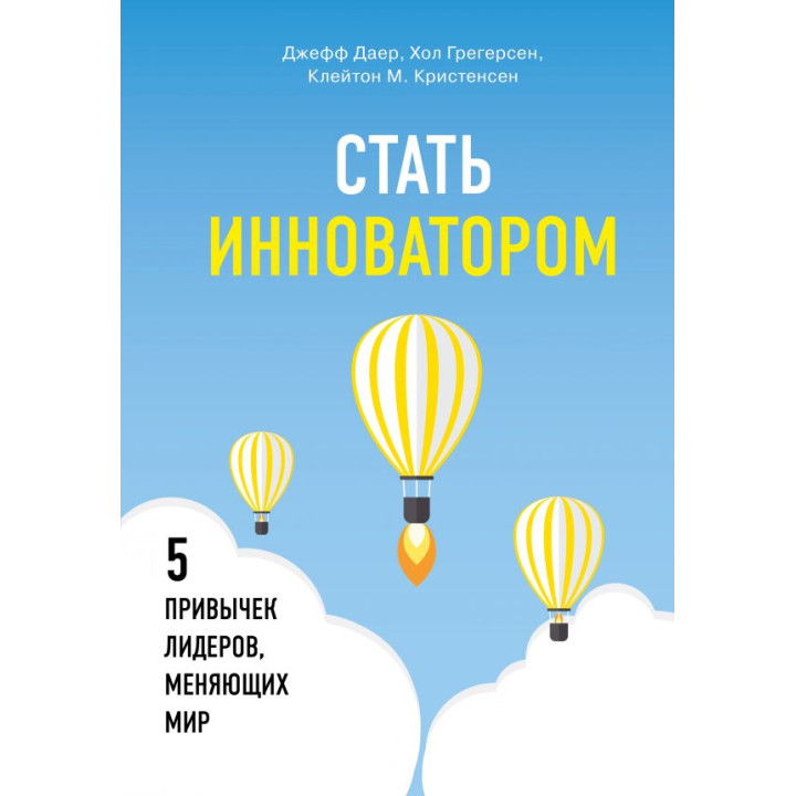 Стать инноватором. 5 привычек лидеров, меняющих мир. Клейтон Кристенсен, Джефф Даер, Хэл Грегерсен