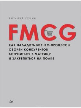 FMCG. Как наладить бизнес-процессы, обойти конкурентов, встроиться в матрицу и закрепиться на полке. В. Гущин