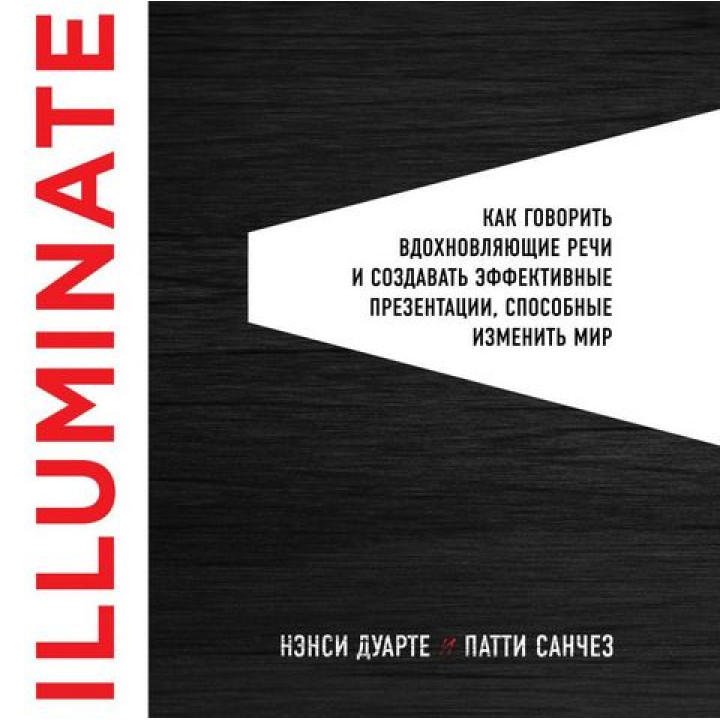 Illuminate: как говорить вдохновляющие речи и создавать эффективные презентации, способные изменить историю.