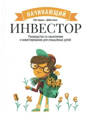 Начинающий инвестор. Руководство по накоплению и инвестированию для смышленых детей. Гейл Карлиц, Дебби Хониг