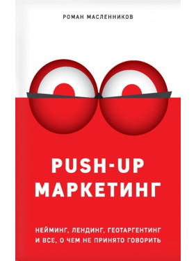 PUSH-UP маркетинг. Неймінг, лендинг, геотаргетинг та все, про що не прийнято говорити Масленников Роман