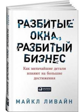 Разбитые окна, разбитый бизнес. Как мельчайшие детали влияют на большие достижения. Майкл Ливайн