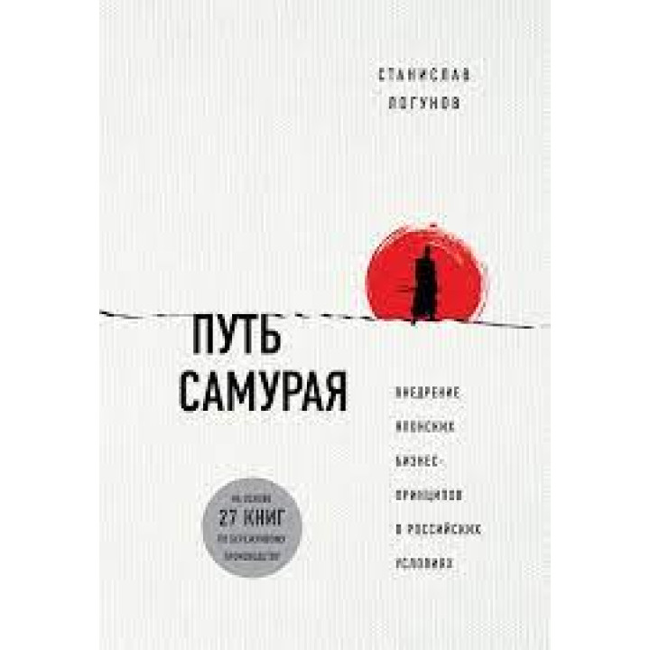 Путь самурая. Внедрение японских бизнес-принципов в российских условиях.  Станислав Логунов